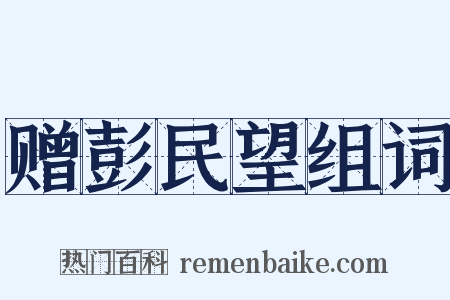 赠彭民望组词是什么意思的图片